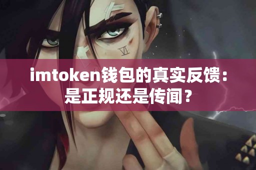 imtoken钱包的真实反馈：是正规还是传闻？