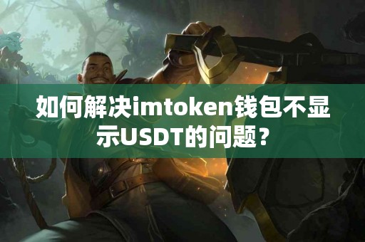 如何解决imtoken钱包不显示USDT的问题？
