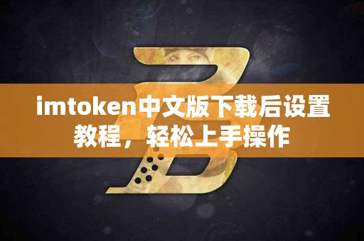 imtoken中文版下载后设置教程，轻松上手操作