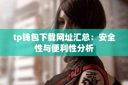 tp钱包下载网址汇总：安全性与便利性分析