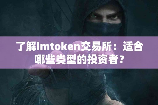 了解imtoken交易所：适合哪些类型的投资者？