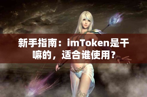 新手指南：imToken是干嘛的，适合谁使用？