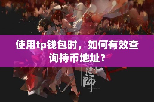 使用tp钱包时，如何有效查询持币地址？
