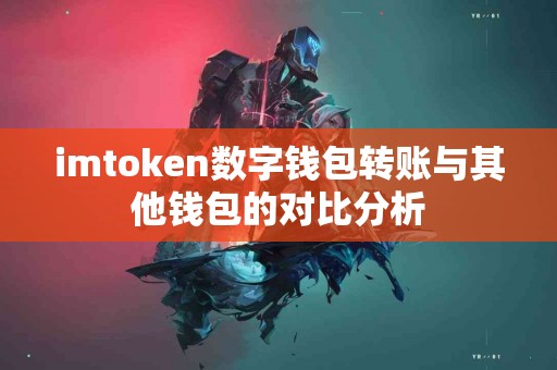 imtoken数字钱包转账与其他钱包的对比分析