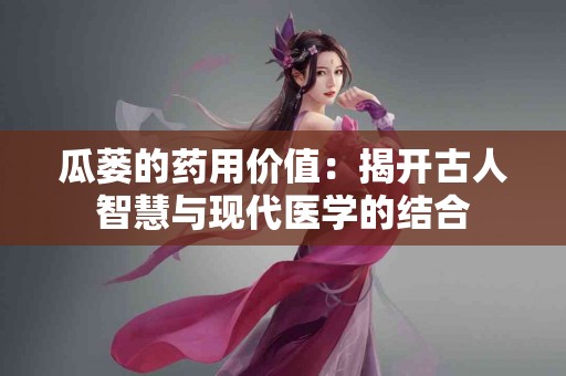 瓜蒌的药用价值：揭开古人智慧与现代医学的结合