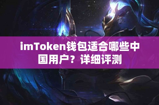 imToken钱包适合哪些中国用户？详细评测
