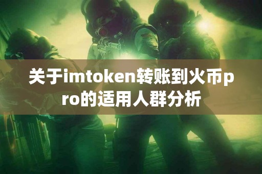 关于imtoken转账到火币pro的适用人群分析