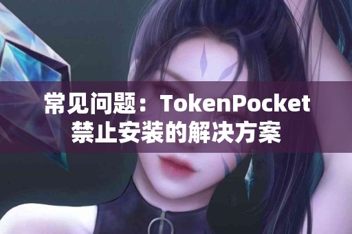 常见问题：TokenPocket禁止安装的解决方案