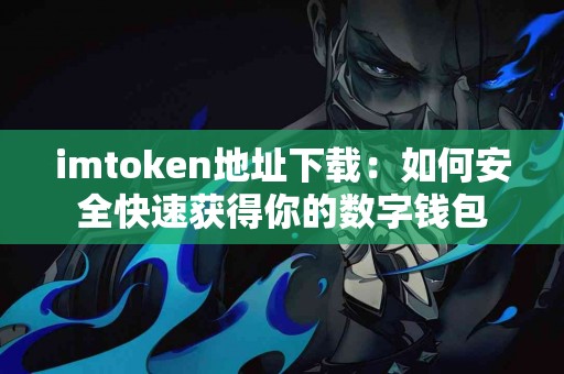 imtoken地址下载：如何安全快速获得你的数字钱包