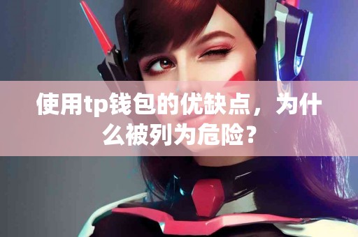 使用tp钱包的优缺点，为什么被列为危险？