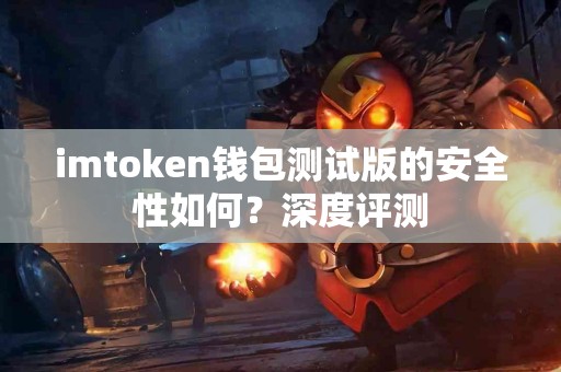 imtoken钱包测试版的安全性如何？深度评测