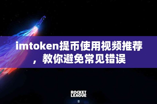 imtoken提币使用视频推荐，教你避免常见错误
