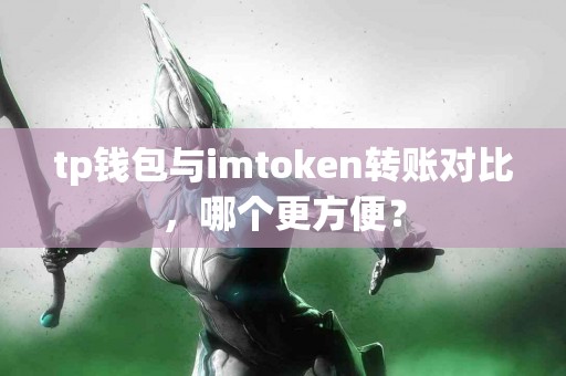 tp钱包与imtoken转账对比，哪个更方便？