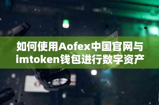 如何使用Aofex中国官网与imtoken钱包进行数字资产管理？