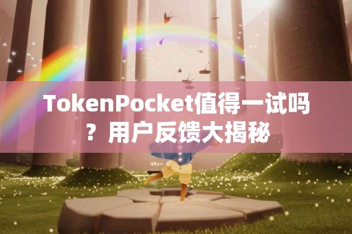 TokenPocket值得一试吗？用户反馈大揭秘
