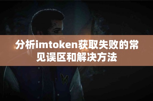 分析imtoken获取失败的常见误区和解决方法