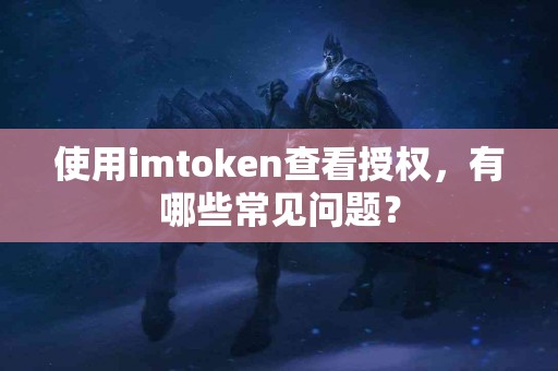使用imtoken查看授权，有哪些常见问题？