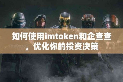如何使用imtoken和企查查，优化你的投资决策