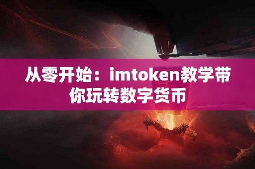 从零开始：imtoken教学带你玩转数字货币