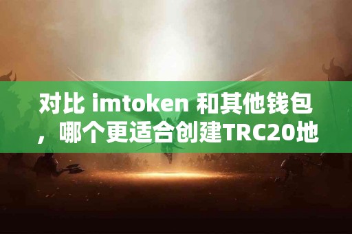 对比 imtoken 和其他钱包，哪个更适合创建TRC20地址？