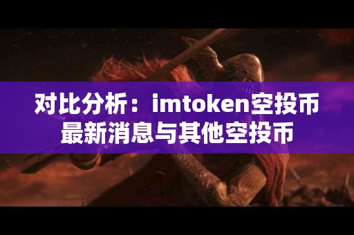 对比分析：imtoken空投币最新消息与其他空投币