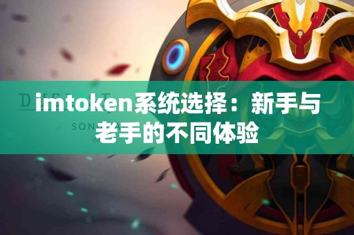 imtoken系统选择：新手与老手的不同体验