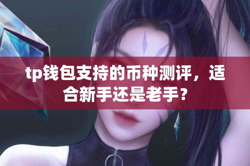 tp钱包支持的币种测评，适合新手还是老手？