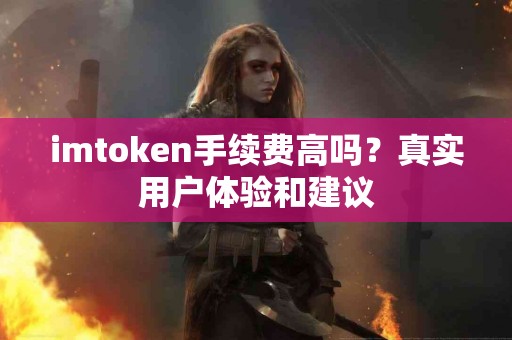 imtoken手续费高吗？真实用户体验和建议