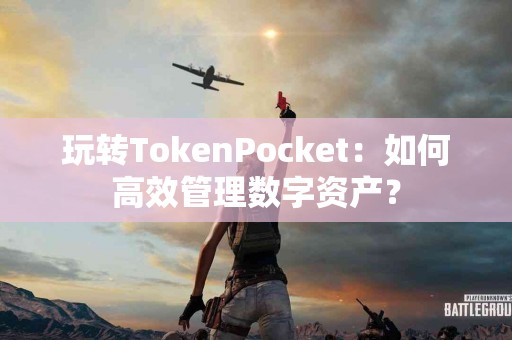 玩转TokenPocket：如何高效管理数字资产？