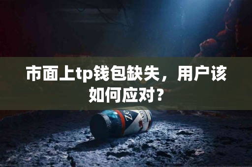 市面上tp钱包缺失，用户该如何应对？