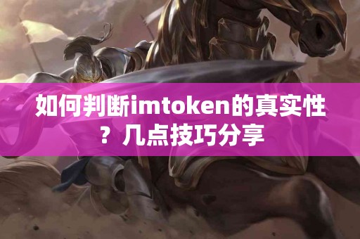 如何判断imtoken的真实性？几点技巧分享