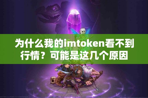 为什么我的imtoken看不到行情？可能是这几个原因