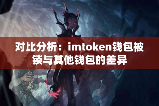 对比分析：imtoken钱包被锁与其他钱包的差异