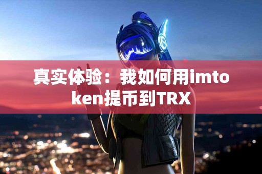 真实体验：我如何用imtoken提币到TRX