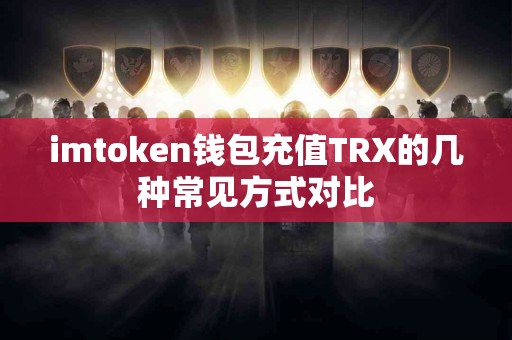 imtoken钱包充值TRX的几种常见方式对比
