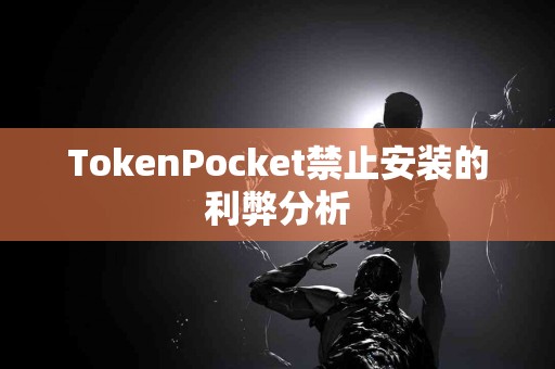 TokenPocket禁止安装的利弊分析