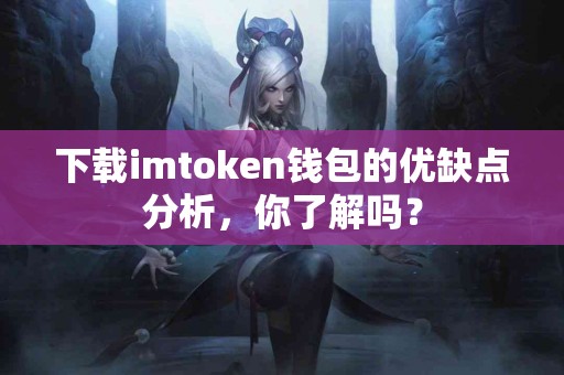 下载imtoken钱包的优缺点分析，你了解吗？