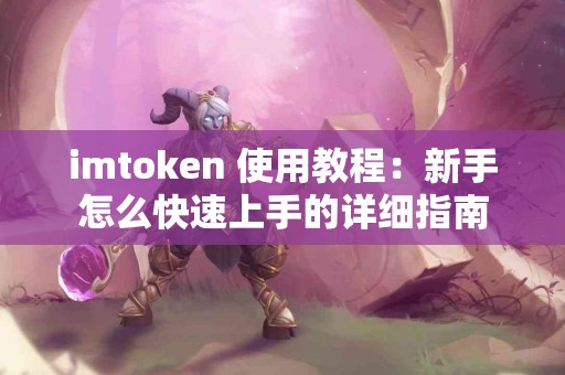 imtoken 使用教程：新手怎么快速上手的详细指南