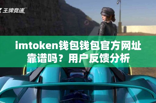 imtoken钱包钱包官方网址靠谱吗？用户反馈分析