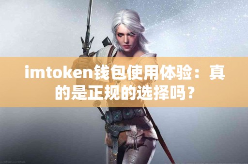 imtoken钱包使用体验：真的是正规的选择吗？