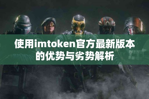 使用imtoken官方最新版本的优势与劣势解析