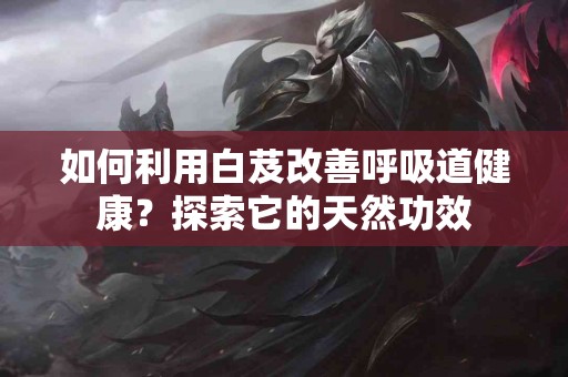 如何利用白芨改善呼吸道健康？探索它的天然功效