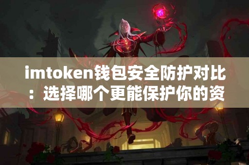 imtoken钱包安全防护对比：选择哪个更能保护你的资产？