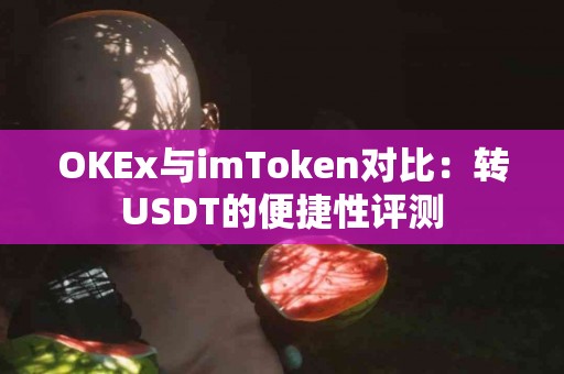 OKEx与imToken对比：转USDT的便捷性评测