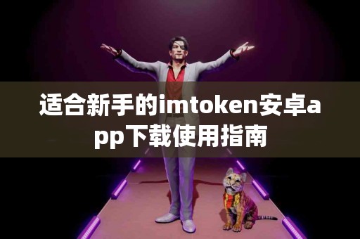 适合新手的imtoken安卓app下载使用指南