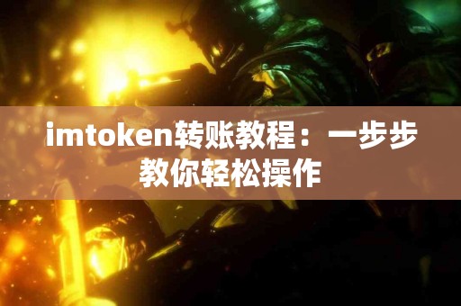 imtoken转账教程：一步步教你轻松操作