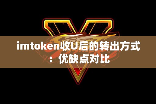 imtoken收U后的转出方式：优缺点对比