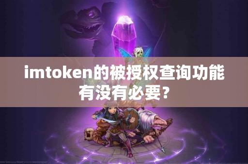 imtoken的被授权查询功能有没有必要？