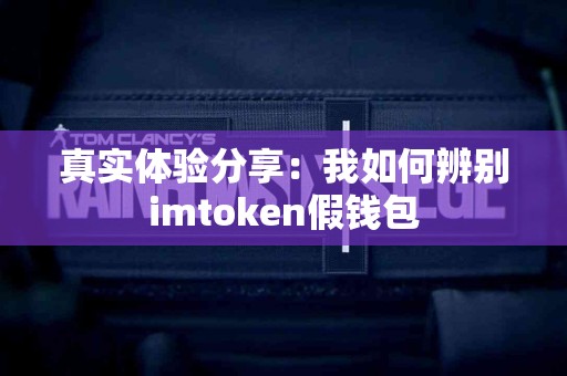 真实体验分享：我如何辨别imtoken假钱包