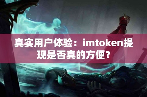 真实用户体验：imtoken提现是否真的方便？